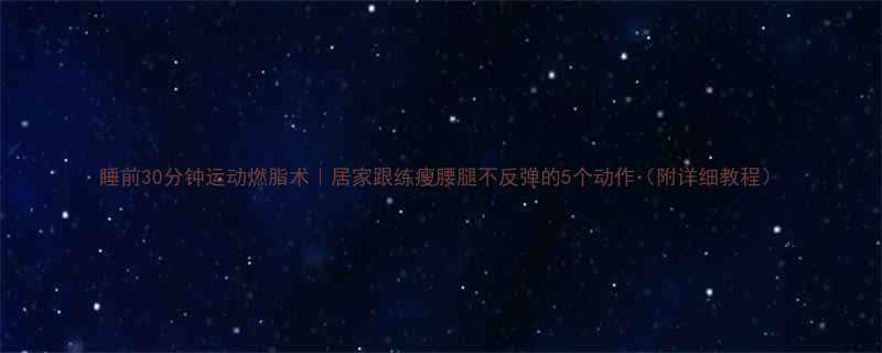 睡前30分钟运动燃脂术居家跟练瘦腰腿不反弹的5个动作附详细教程-第3张图片-ZBLOG