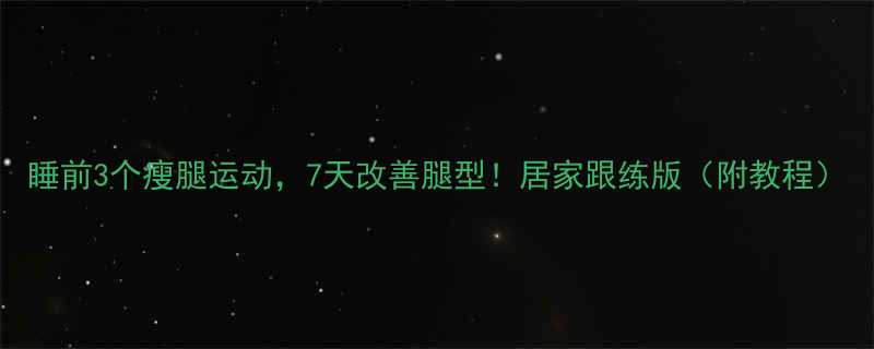 睡前3个瘦腿运动7天改善腿型居家跟练版附教程-第3张图片-ZBLOG