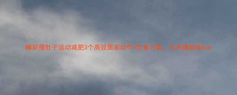 睡前瘦肚子运动减肥3个高效居家动作饮食方案30天腰围减8cm-第1张图片-ZBLOG