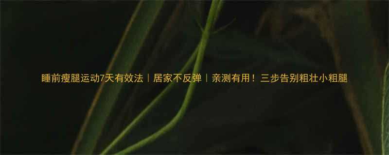 7天有效法｜居家不反弹｜亲测有用！三步告别粗壮小粗腿-第1张图片-ZBLOG