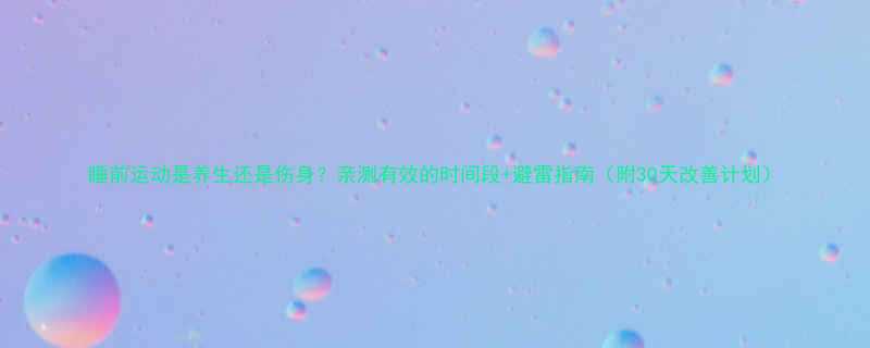 睡前运动是养生还是伤身亲测有效的时间段避雷指南附30天改善计划-第2张图片-ZBLOG