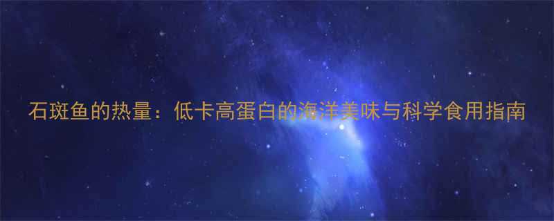 石斑鱼的热量低卡高蛋白的海洋美味与科学食用指南-第1张图片-ZBLOG
