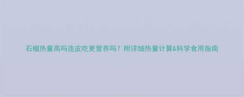 石榴热量高吗连皮吃更营养吗附详细热量计算科学食用指南-第2张图片-ZBLOG