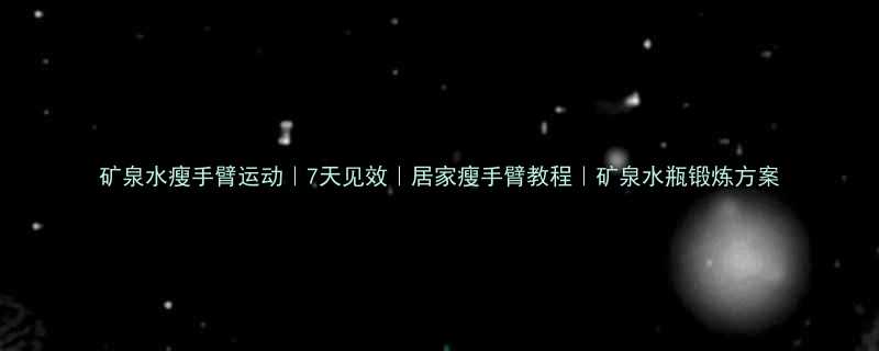 矿泉水瘦手臂运动7天见效居家瘦手臂教程矿泉水瓶锻炼方案-第2张图片-ZBLOG