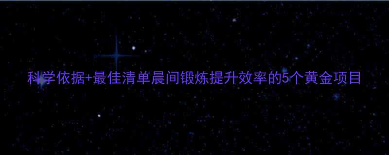 科学依据最佳清单晨间锻炼提升效率的5个黄金项目-第1张图片-ZBLOG