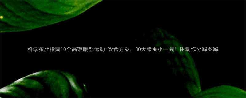 科学减肚指南10个高效腹部运动饮食方案30天腰围小一圈附动作分解图解-第3张图片-ZBLOG