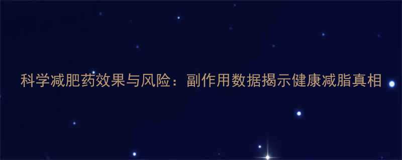 科学减肥药效果与风险副作用数据揭示健康减脂真相-第1张图片-ZBLOG