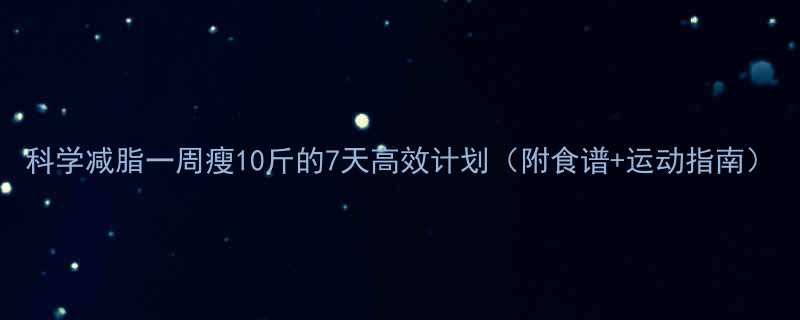 科学减脂一周瘦10斤的7天高效计划（附食谱+运动指南）-第1张图片-ZBLOG