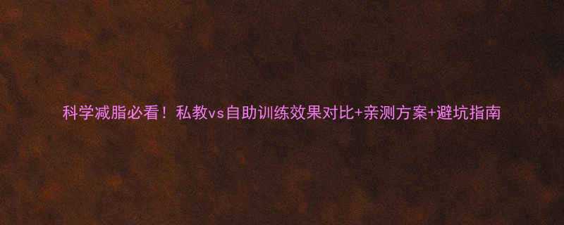 科学减脂必看私教vs自助训练效果对比亲测方案避坑指南-第1张图片-ZBLOG