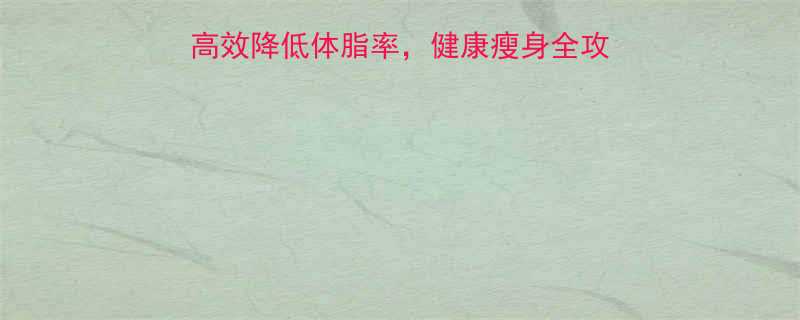 科学减脂指南7天高效降低体脂率健康瘦身全攻略附饮食运动方案-第1张图片-ZBLOG