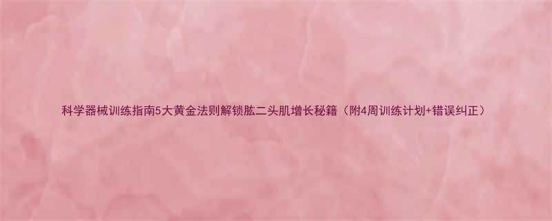 科学器械训练指南5大黄金法则解锁肱二头肌增长秘籍附4周训练计划错误纠正-第3张图片-ZBLOG