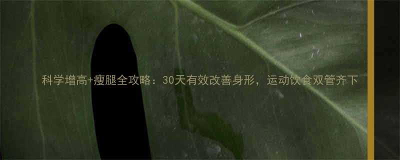 科学增高瘦腿全攻略30天有效改善身形运动饮食双管齐下-第2张图片-ZBLOG