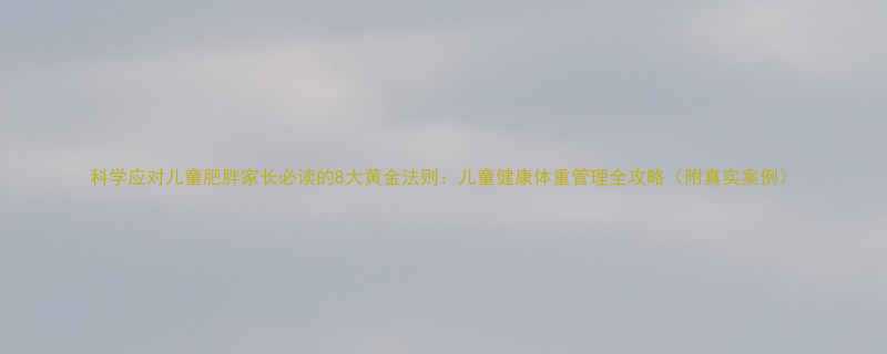 科学应对儿童肥胖家长必读的8大黄金法则儿童健康体重管理全攻略附真实案例-第1张图片-ZBLOG