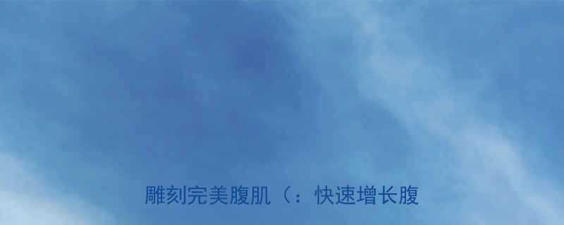 科学指南：高效训练+饮食方案，快速雕刻完美腹肌（：快速增长腹部肌肉）-第1张图片-ZBLOG