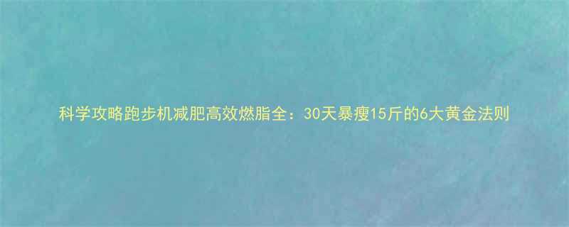 科学攻略跑步机减肥高效燃脂全30天暴瘦15斤的6大黄金法则-第1张图片-ZBLOG