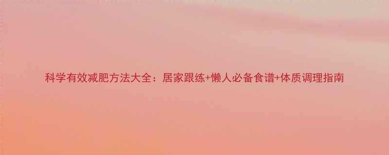 科学有效减肥方法大全居家跟练懒人必备食谱体质调理指南-第3张图片-ZBLOG