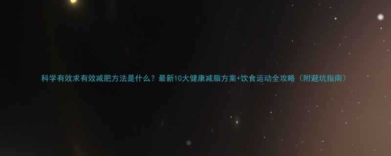 科学有效求有效减肥方法是什么最新10大健康减脂方案饮食运动全攻略附避坑指南-第1张图片-ZBLOG