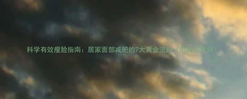 科学有效瘦脸指南居家面部减肥的7大黄金法则附真实案例-第1张图片-ZBLOG