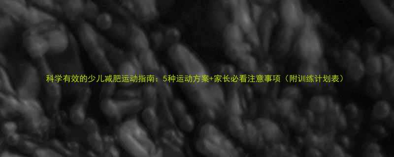 科学有效的少儿减肥运动指南5种运动方案家长必看注意事项附训练计划表-第2张图片-ZBLOG