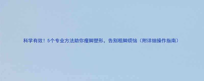 科学有效5个专业方法助你瘦脚塑形告别粗脚烦恼附详细操作指南-第1张图片-ZBLOG