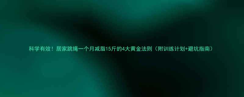 科学有效居家跳绳一个月减脂15斤的4大黄金法则附训练计划避坑指南-第1张图片-ZBLOG