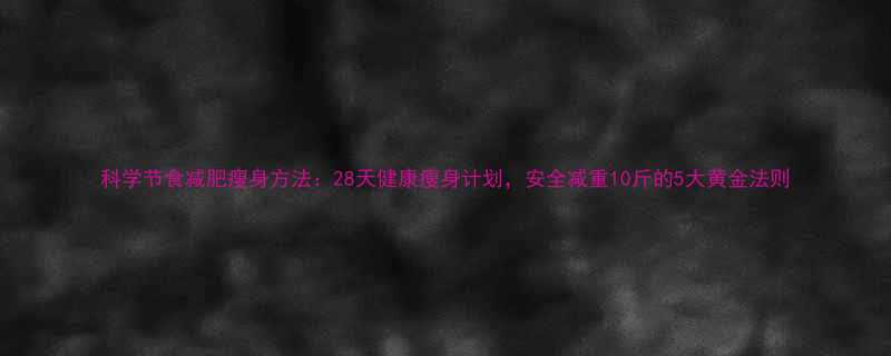 科学节食减肥瘦身方法：28天健康瘦身计划，安全减重10斤的5大黄金法则-第1张图片-ZBLOG
