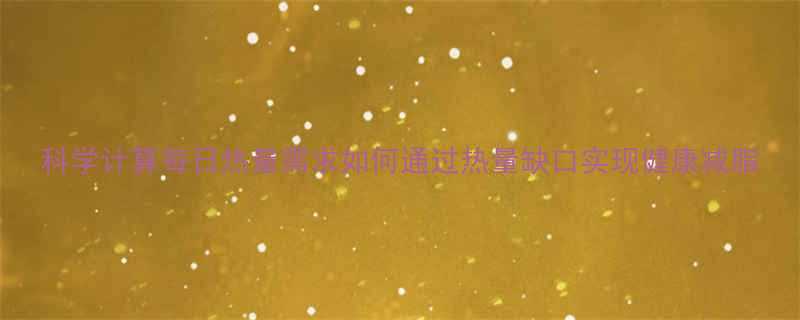科学计算每日热量需求如何通过热量缺口实现健康减脂-第1张图片-ZBLOG 科学计算每日热量需求如何通过热量缺口实现健康减脂-第1张图片-ZBLOG