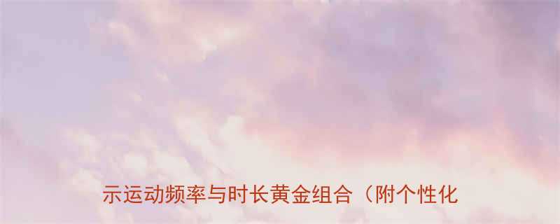 科学运动指南一周运动多长时间最好权威研究揭示运动频率与时长黄金组合附个性化训练方案-第1张图片-ZBLOG