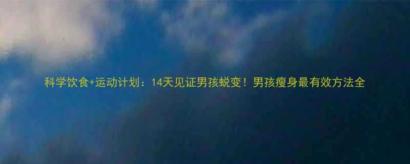 科学饮食运动计划14天见证男孩蜕变男孩瘦身最有效方法全-第1张图片-ZBLOG