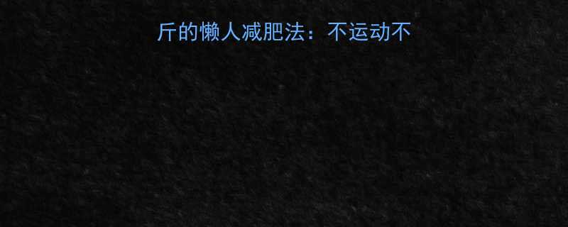 科学验证7天减重5斤的懒人减肥法不运动不节食的5大黄金法则-第1张图片-ZBLOG