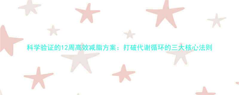 12周高效减脂方案：打破代谢循环的三大核心法则-第1张图片-ZBLOG