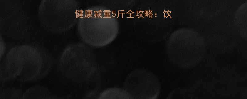 科学验证五天健康减重5斤全攻略饮食运动黄金配比-第1张图片-ZBLOG