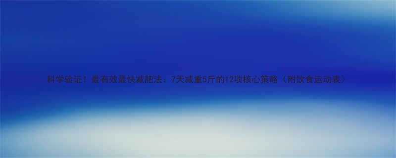 科学验证最有效最快减肥法7天减重5斤的12项核心策略附饮食运动表-第2张图片-ZBLOG