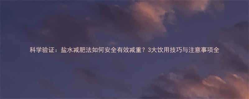 科学验证盐水减肥法如何安全有效减重3大饮用技巧与注意事项全-第1张图片-ZBLOG