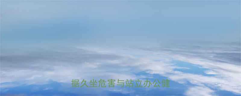 站立办公消耗多少热量科学数据久坐危害与站立办公健康指南-第1张图片-ZBLOG