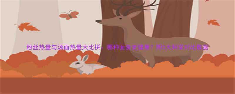 粉丝热量与汤面热量大比拼哪种面食更健康附5大科学对比数据-第1张图片-ZBLOG