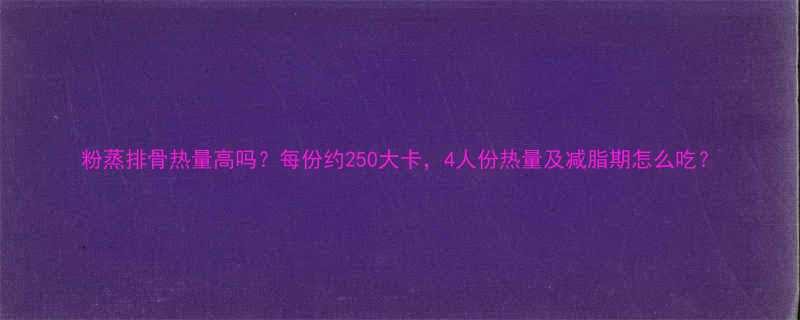 粉蒸排骨热量高吗每份约250大卡4人份热量及减脂期怎么吃-第1张图片-ZBLOG