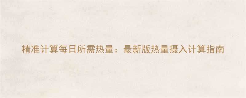 精准计算每日所需热量最新版热量摄入计算指南-第1张图片-ZBLOG