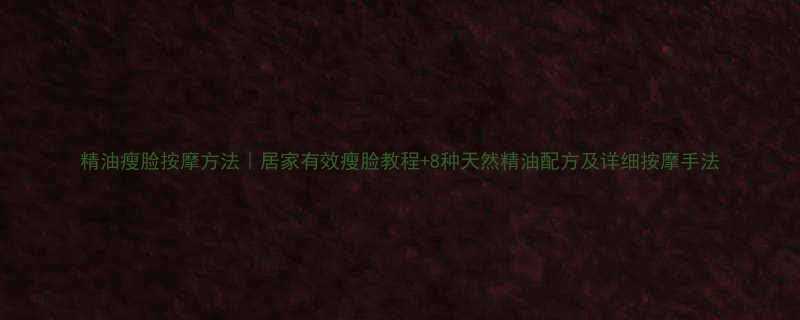 精油瘦脸按摩方法｜居家有效瘦脸教程+8种天然精油配方及详细按摩手法-第1张图片-ZBLOG