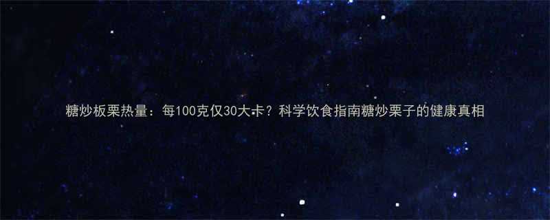 糖炒板栗热量每100克仅30大卡科学饮食指南糖炒栗子的健康真相-第1张图片-ZBLOG