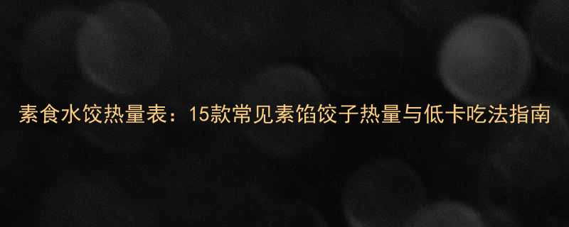 素食水饺热量表15款常见素馅饺子热量与低卡吃法指南-第2张图片-ZBLOG