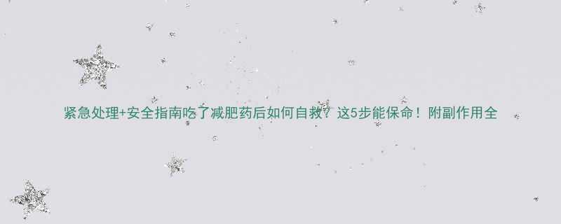 紧急处理安全指南吃了减肥药后如何自救这5步能保命附副作用全-第1张图片-ZBLOG