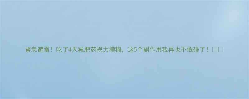 紧急避雷！吃了4天减肥药视力模糊，这5个副作用我再也不敢碰了！👀💊-第2张图片-ZBLOG