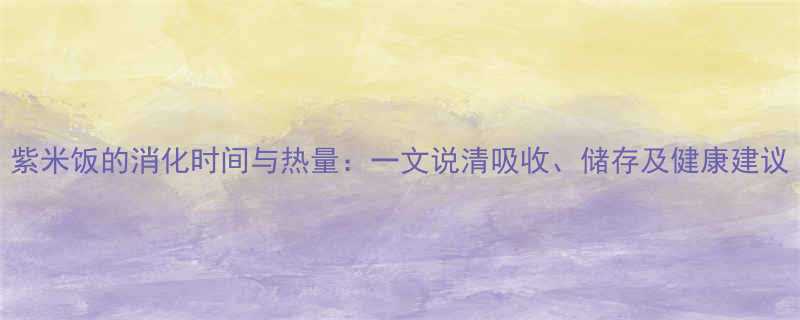 紫米饭的消化时间与热量一文说清吸收储存及健康建议-第1张图片-ZBLOG