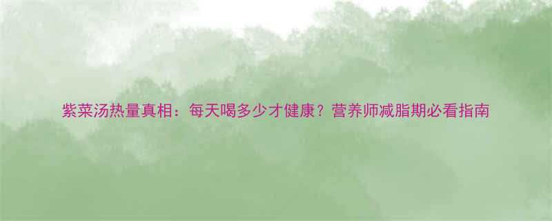 紫菜汤热量真相每天喝多少才健康营养师减脂期必看指南-第2张图片-ZBLOG