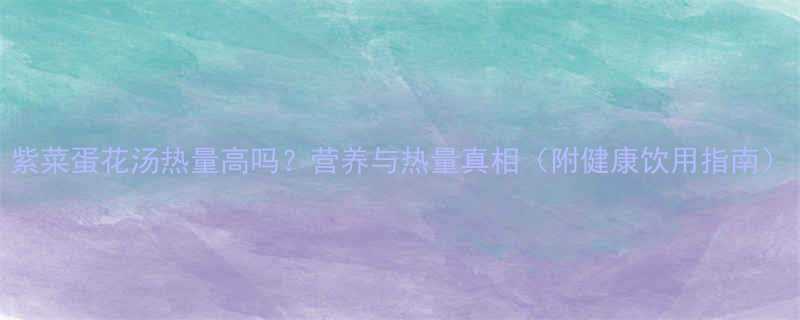 紫菜蛋花汤热量高吗营养与热量真相附健康饮用指南-第1张图片-ZBLOG