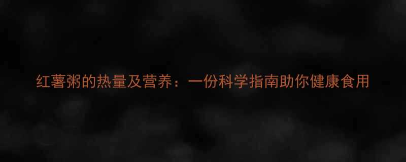 红薯粥的热量及营养一份科学指南助你健康食用-第1张图片-ZBLOG