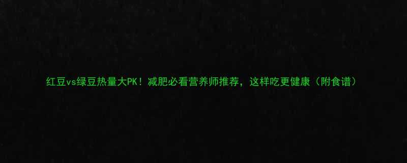 红豆vs绿豆热量大PK减肥必看营养师推荐这样吃更健康附食谱-第3张图片-ZBLOG