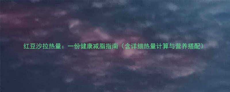 红豆沙拉热量一份健康减脂指南含详细热量计算与营养搭配-第1张图片-ZBLOG