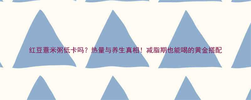 红豆薏米粥低卡吗热量与养生真相减脂期也能喝的黄金搭配-第2张图片-ZBLOG